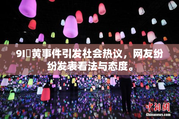 9I婬黄事件引发社会热议，网友纷纷发表看法与态度。
