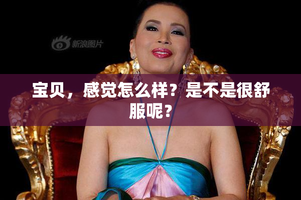 宝贝，感觉怎么样？是不是很舒服呢？