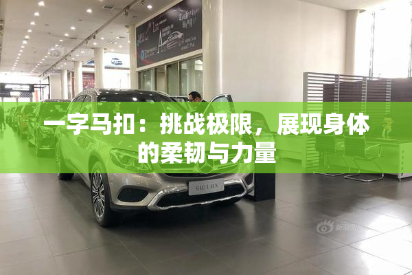 一字马扣：挑战极限，展现身体的柔韧与力量