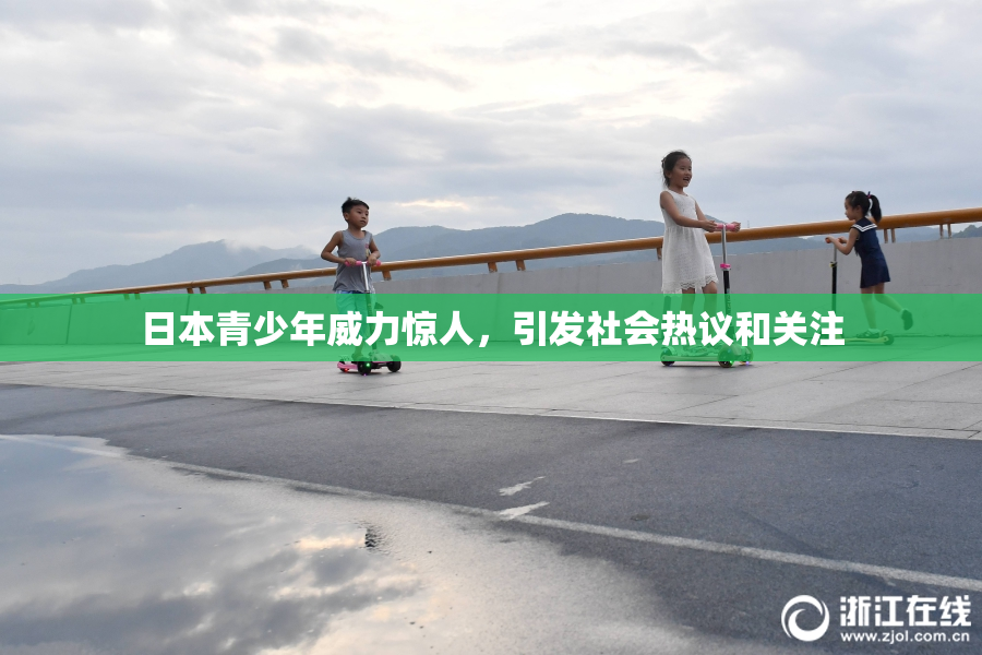 日本青少年威力惊人，引发社会热议和关注