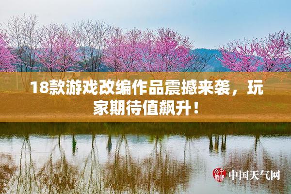 18款游戏改编作品震撼来袭，玩家期待值飙升！
