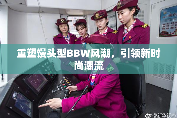 重塑馒头型BBW风潮，引领新时尚潮流