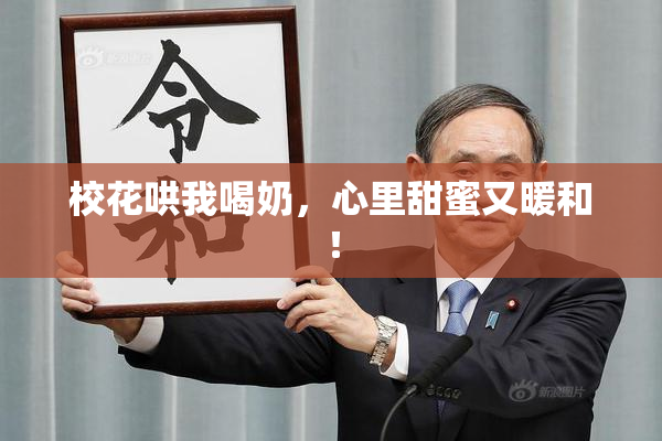 校花哄我喝奶，心里甜蜜又暖和！