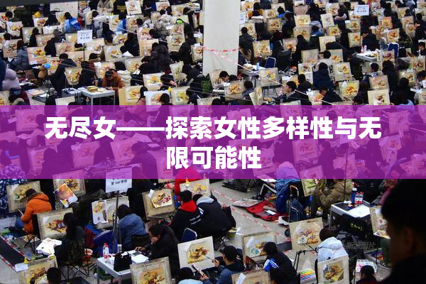 无尽女——探索女性多样性与无限可能性