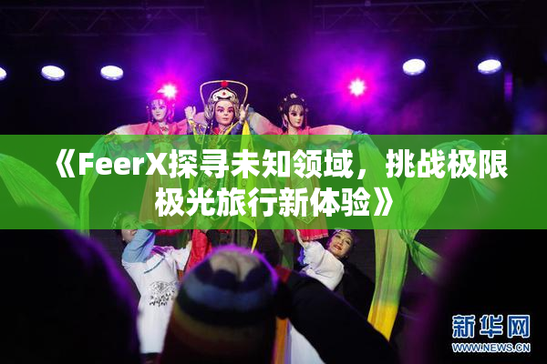 《FeerX探寻未知领域，挑战极限极光旅行新体验》