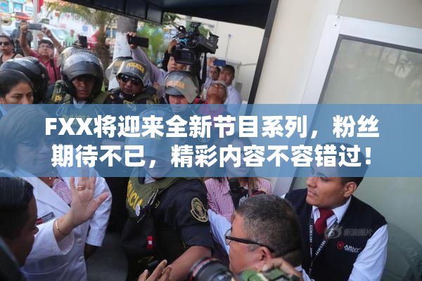 FXX将迎来全新节目系列，粉丝期待不已，精彩内容不容错过！