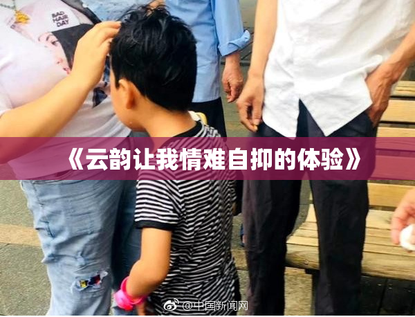 《云韵让我情难自抑的体验》