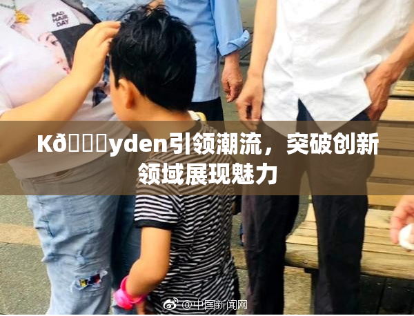 K🈚yden引领潮流，突破创新领域展现魅力