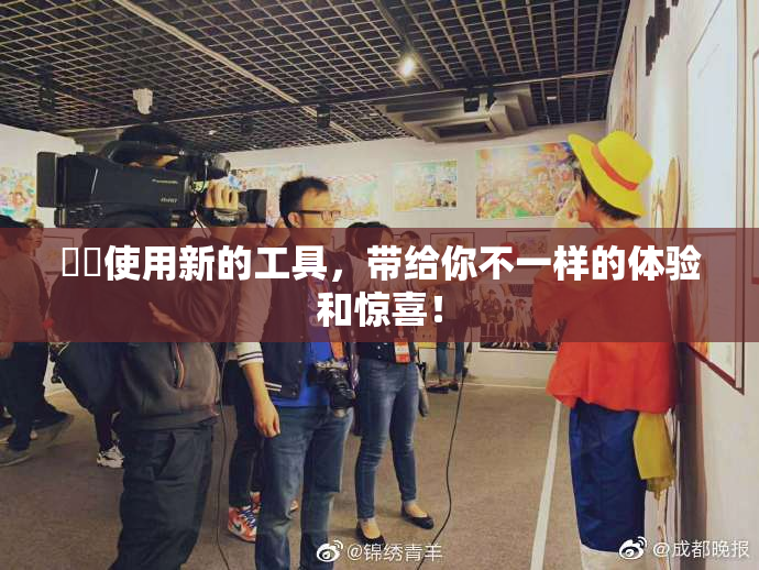 妺妺使用新的工具，带给你不一样的体验和惊喜！
