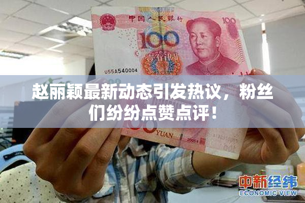 赵丽颖最新动态引发热议，粉丝们纷纷点赞点评！