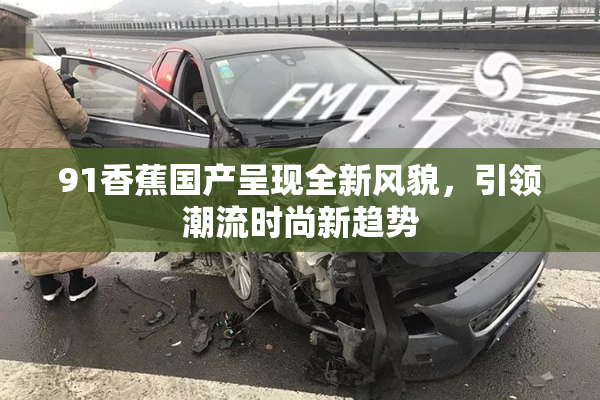 91香蕉国产呈现全新风貌，引领潮流时尚新趋势