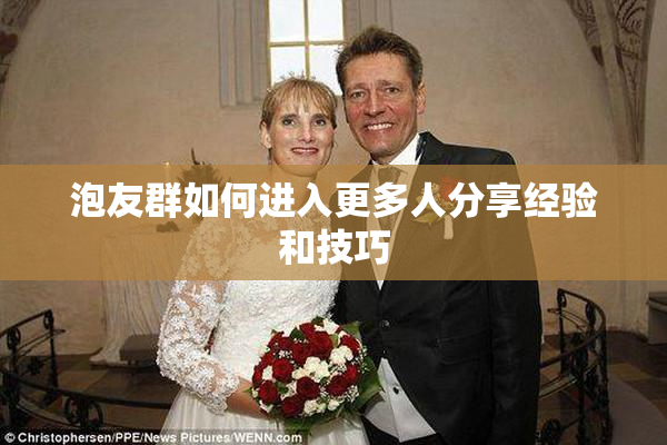 泡友群如何进入更多人分享经验和技巧