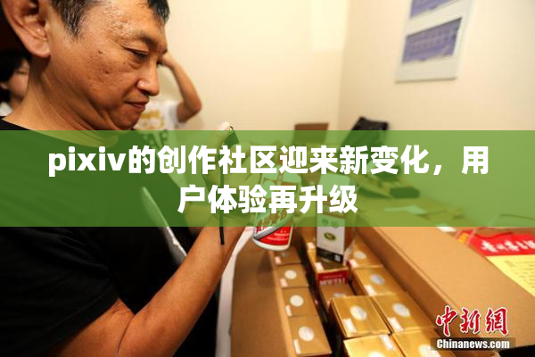 pixiv的创作社区迎来新变化，用户体验再升级