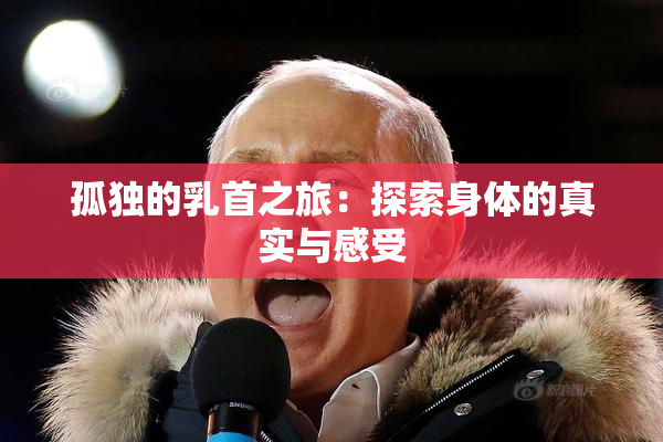 孤独的乳首之旅：探索身体的真实与感受
