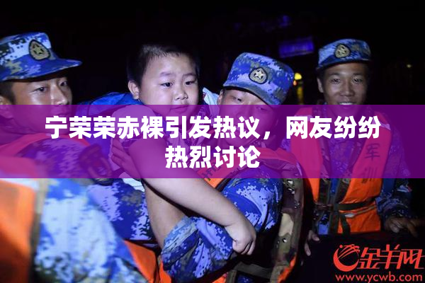 宁荣荣赤裸引发热议，网友纷纷热烈讨论