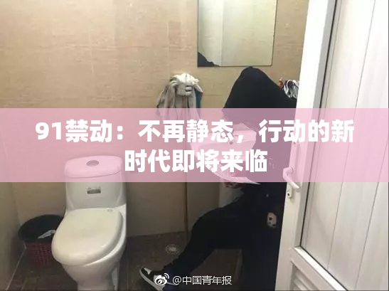 91禁动：不再静态，行动的新时代即将来临