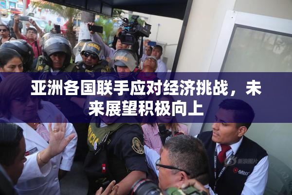 亚洲各国联手应对经济挑战，未来展望积极向上