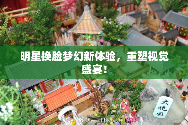 明星换脸梦幻新体验，重塑视觉盛宴！