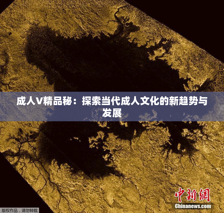 成人V精品秘：探索当代成人文化的新趋势与发展