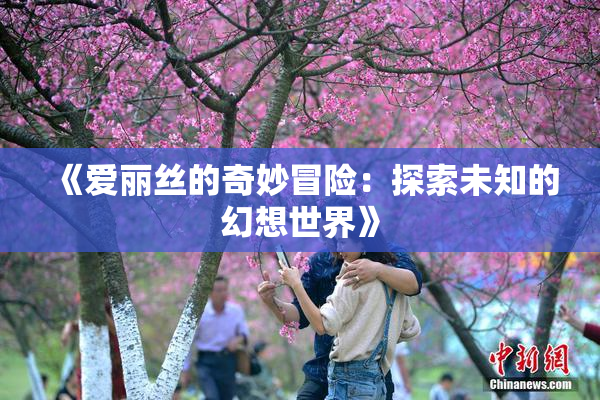 《爱丽丝的奇妙冒险：探索未知的幻想世界》