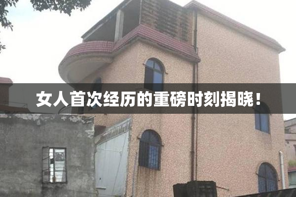 女人首次经历的重磅时刻揭晓！