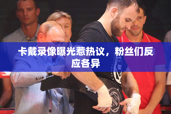 卡戴录像曝光惹热议，粉丝们反应各异