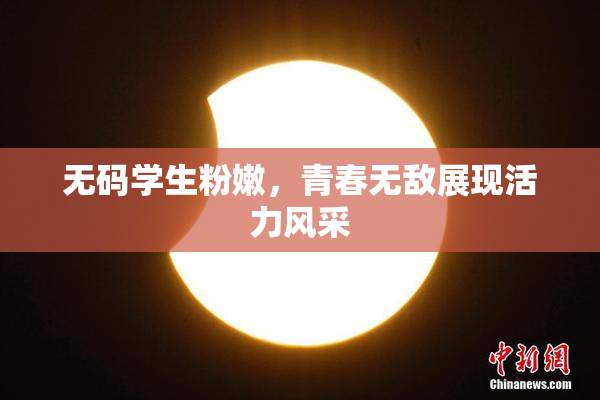 无码学生粉嫩，青春无敌展现活力风采