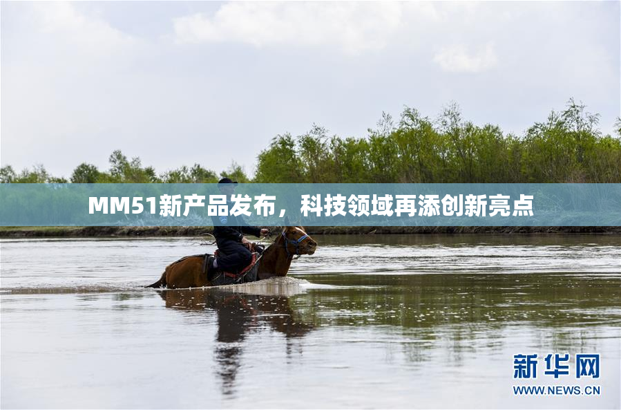 MM51新产品发布，科技领域再添创新亮点