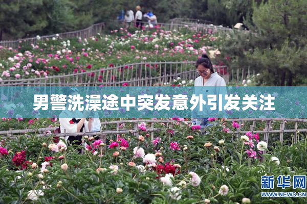 男警洗澡途中突发意外引发关注