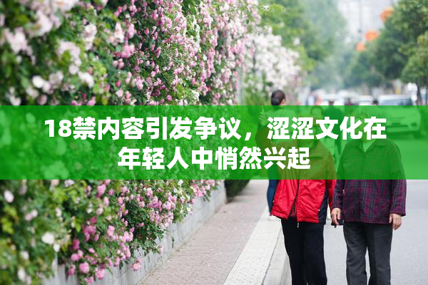 18禁内容引发争议，涩涩文化在年轻人中悄然兴起