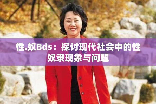 性.奴Bds：探讨现代社会中的性奴隶现象与问题