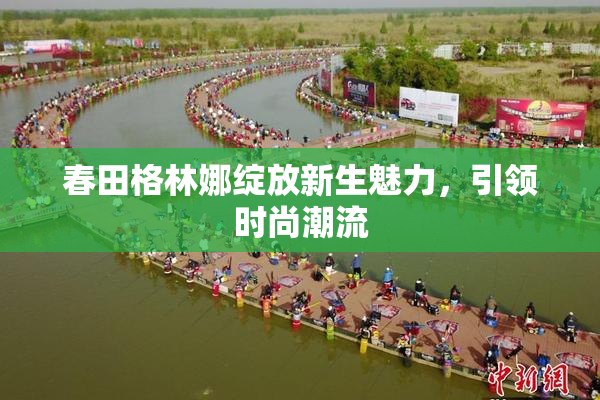 春田格林娜绽放新生魅力，引领时尚潮流