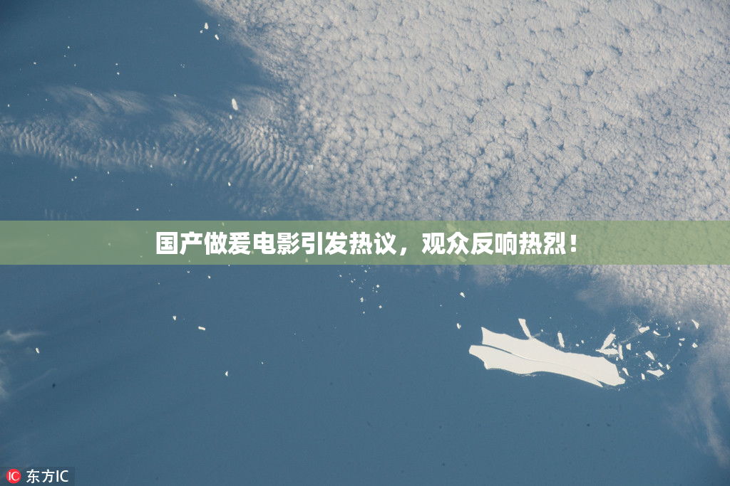 国产做爰电影引发热议，观众反响热烈！
