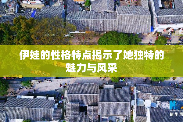 伊娃的性格特点揭示了她独特的魅力与风采