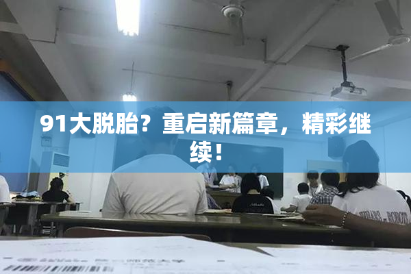 91大脱胎？重启新篇章，精彩继续！