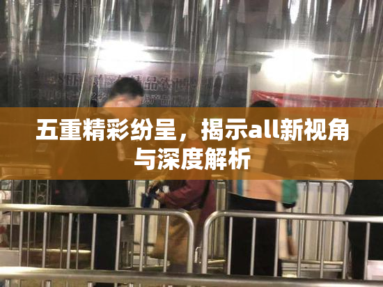 五重精彩纷呈，揭示all新视角与深度解析