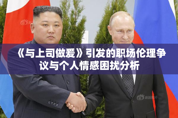 《与上司做爰》引发的职场伦理争议与个人情感困扰分析