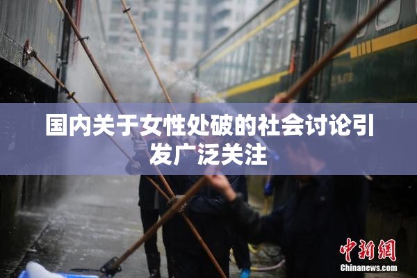 国内关于女性处破的社会讨论引发广泛关注