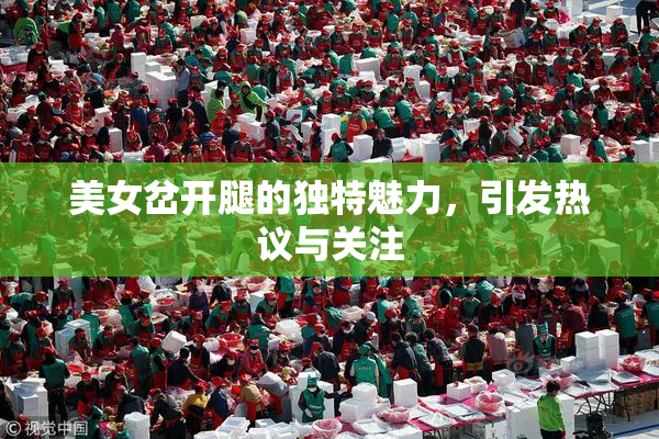 美女岔开腿的独特魅力，引发热议与关注