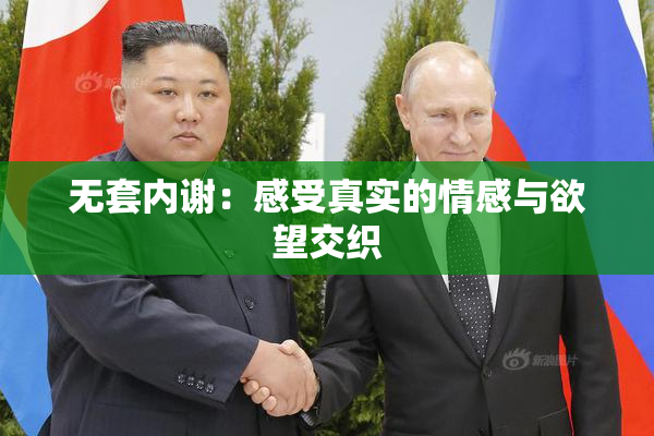 无套内谢：感受真实的情感与欲望交织