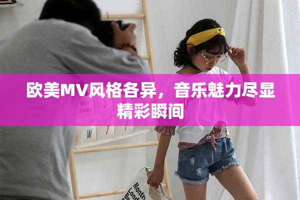 欧美MV风格各异，音乐魅力尽显精彩瞬间