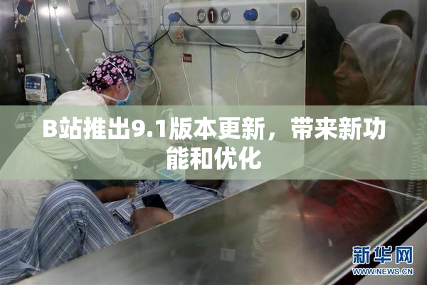 B站推出9.1版本更新，带来新功能和优化