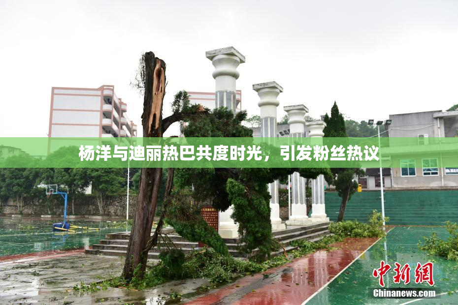 杨洋与迪丽热巴共度时光，引发粉丝热议