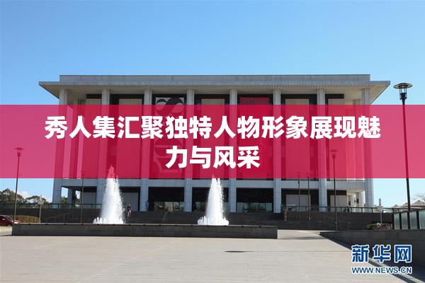 秀人集汇聚独特人物形象展现魅力与风采