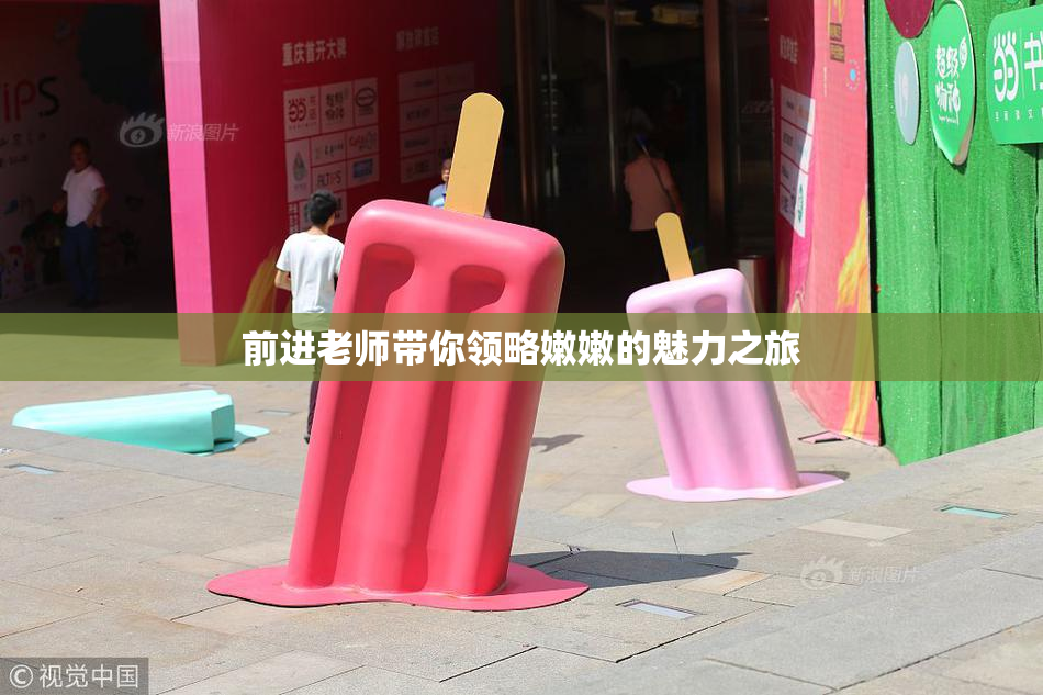 前进老师带你领略嫩嫩的魅力之旅
