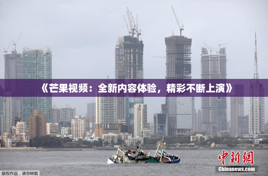 《芒果视频：全新内容体验，精彩不断上演》