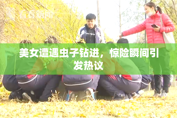 美女遭遇虫子钻进，惊险瞬间引发热议