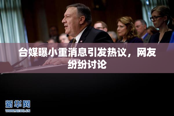 台媒曝小重消息引发热议，网友纷纷讨论