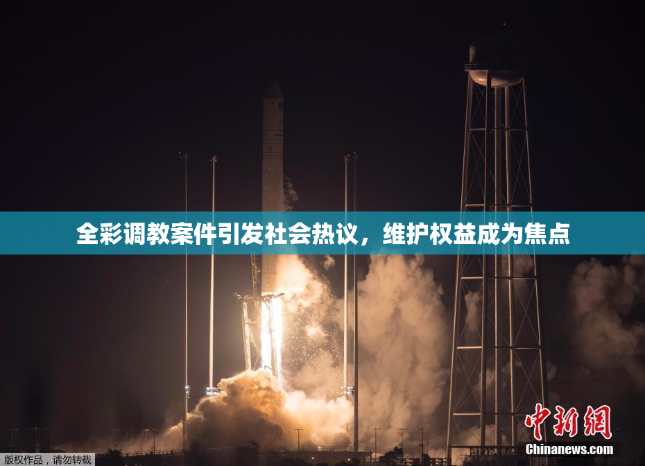 全彩调教案件引发社会热议，维护权益成为焦点