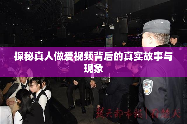 探秘真人做爰视频背后的真实故事与现象